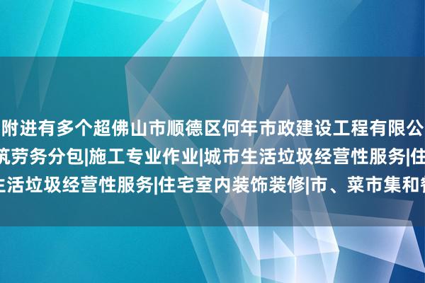 附进有多个超佛山市顺德区何年市政建设工程有限公司|建设工程施工|建筑劳务分包|施工专业作业|城市生活垃圾经营性服务|住宅室内装饰装修|市、菜市集和餐饮店