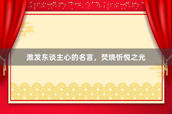激发东谈主心的名言，焚烧忻悦之光