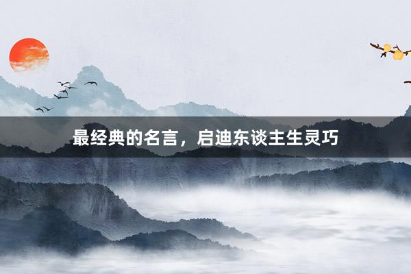 最经典的名言，启迪东谈主生灵巧